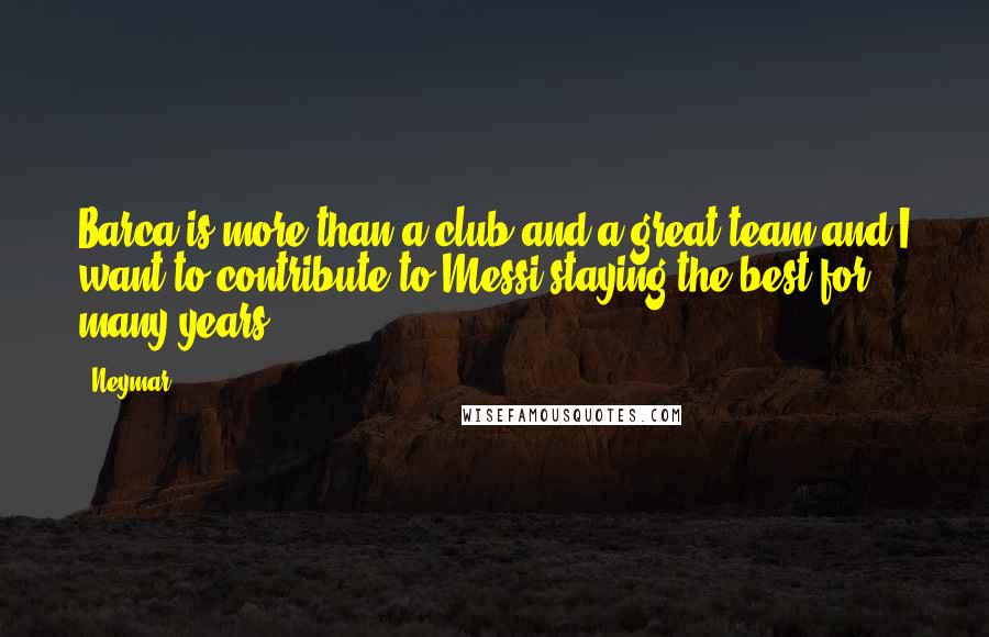 Neymar Quotes: Barca is more than a club and a great team and I want to contribute to Messi staying the best for many years,