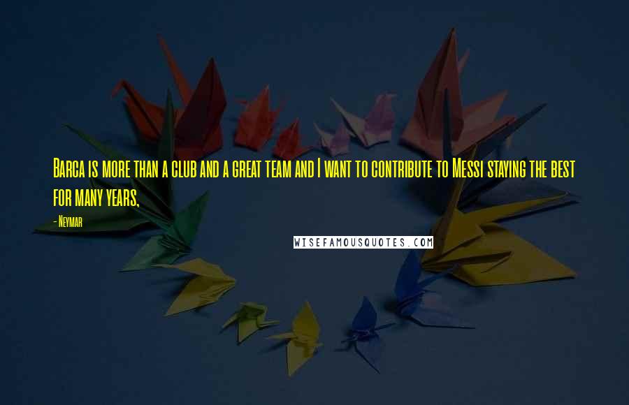 Neymar Quotes: Barca is more than a club and a great team and I want to contribute to Messi staying the best for many years,