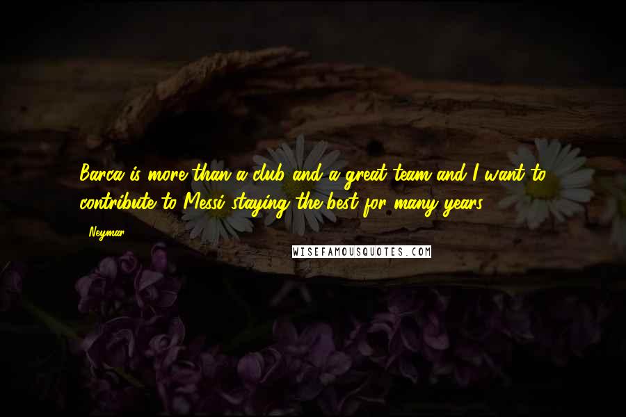 Neymar Quotes: Barca is more than a club and a great team and I want to contribute to Messi staying the best for many years,