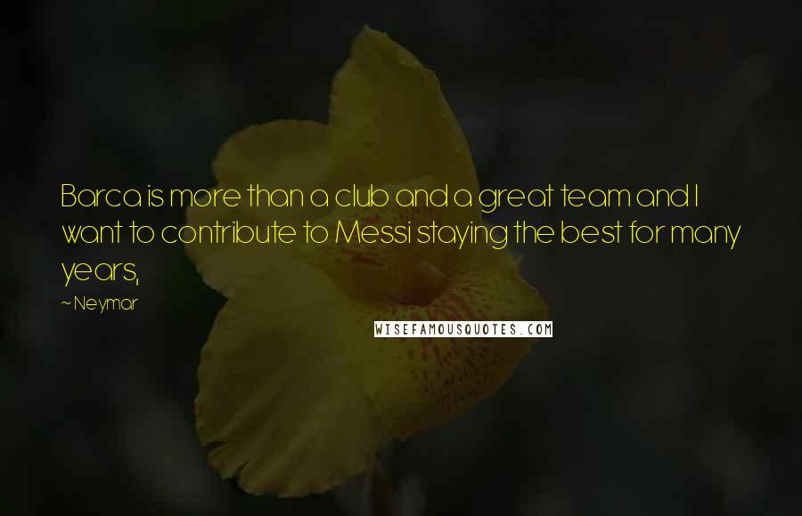 Neymar Quotes: Barca is more than a club and a great team and I want to contribute to Messi staying the best for many years,