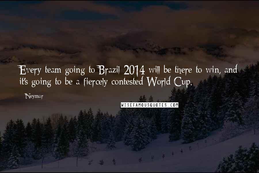 Neymar Quotes: Every team going to Brazil 2014 will be there to win, and it's going to be a fiercely contested World Cup.