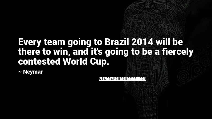 Neymar Quotes: Every team going to Brazil 2014 will be there to win, and it's going to be a fiercely contested World Cup.