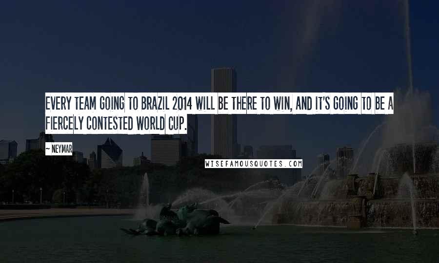 Neymar Quotes: Every team going to Brazil 2014 will be there to win, and it's going to be a fiercely contested World Cup.