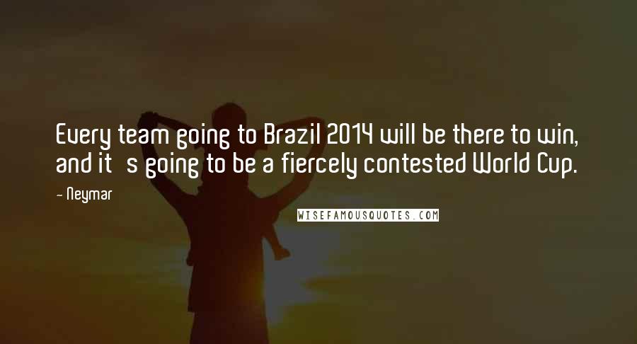 Neymar Quotes: Every team going to Brazil 2014 will be there to win, and it's going to be a fiercely contested World Cup.