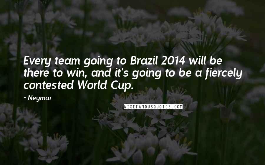Neymar Quotes: Every team going to Brazil 2014 will be there to win, and it's going to be a fiercely contested World Cup.