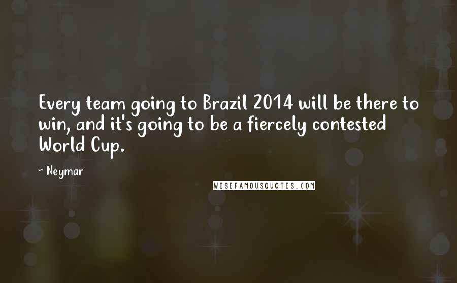 Neymar Quotes: Every team going to Brazil 2014 will be there to win, and it's going to be a fiercely contested World Cup.