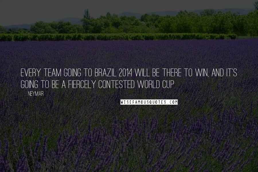 Neymar Quotes: Every team going to Brazil 2014 will be there to win, and it's going to be a fiercely contested World Cup.