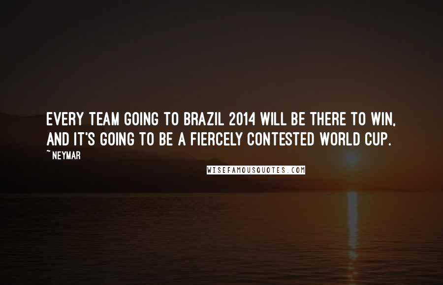 Neymar Quotes: Every team going to Brazil 2014 will be there to win, and it's going to be a fiercely contested World Cup.