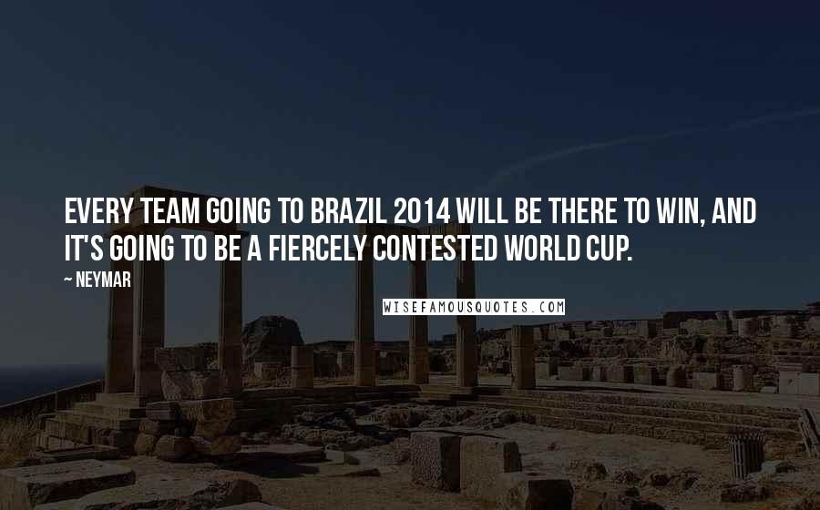 Neymar Quotes: Every team going to Brazil 2014 will be there to win, and it's going to be a fiercely contested World Cup.