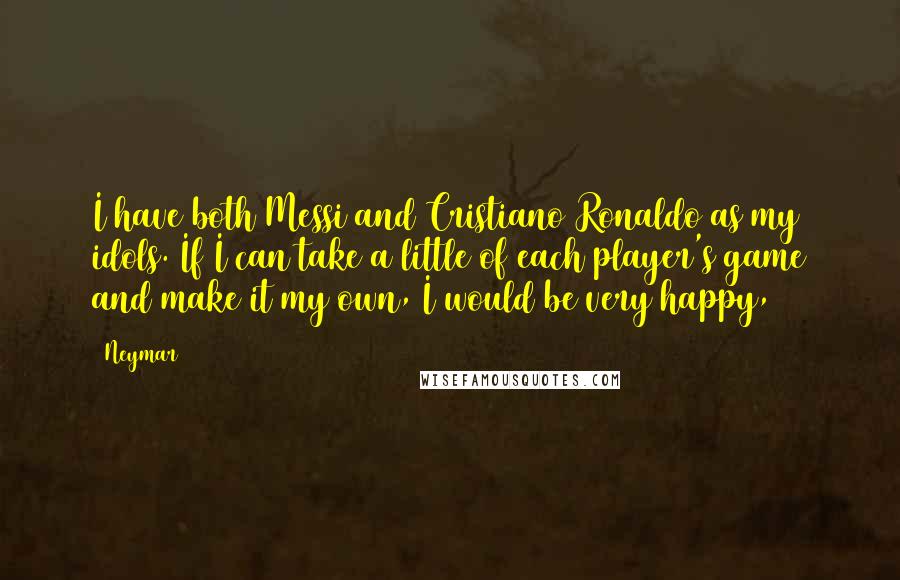 Neymar Quotes: I have both Messi and Cristiano Ronaldo as my idols. If I can take a little of each player's game and make it my own, I would be very happy,