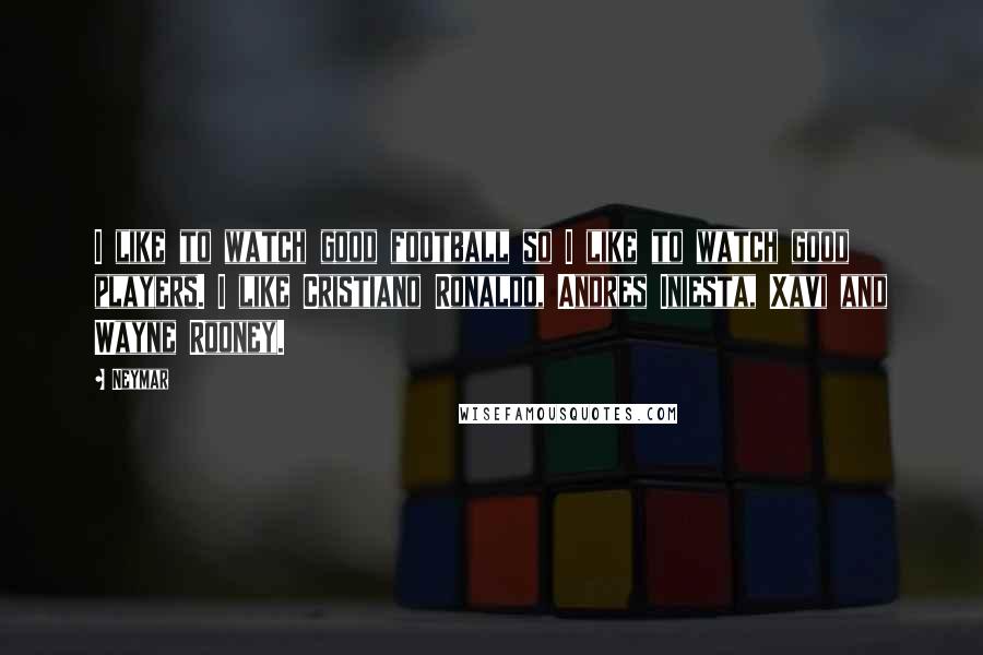 Neymar Quotes: I like to watch good football so I like to watch good players. I like Cristiano Ronaldo, Andres Iniesta, Xavi and Wayne Rooney.