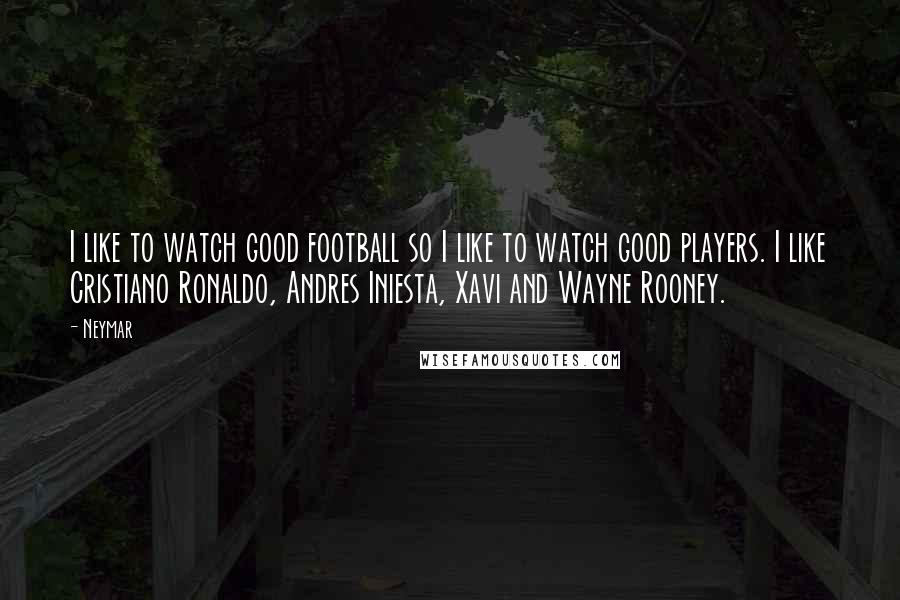 Neymar Quotes: I like to watch good football so I like to watch good players. I like Cristiano Ronaldo, Andres Iniesta, Xavi and Wayne Rooney.