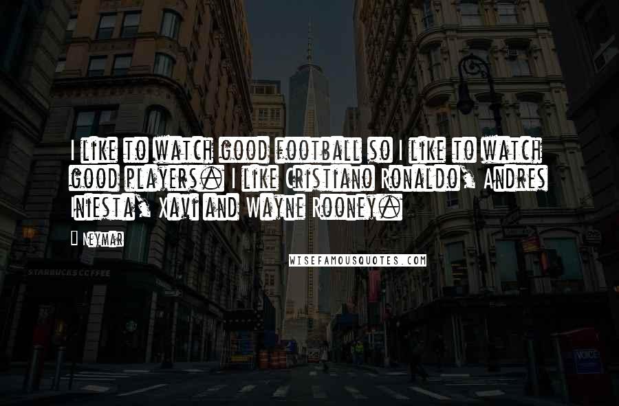 Neymar Quotes: I like to watch good football so I like to watch good players. I like Cristiano Ronaldo, Andres Iniesta, Xavi and Wayne Rooney.