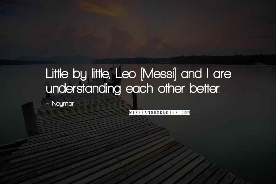 Neymar Quotes: Little by little, Leo [Messi] and I are understanding each other better.