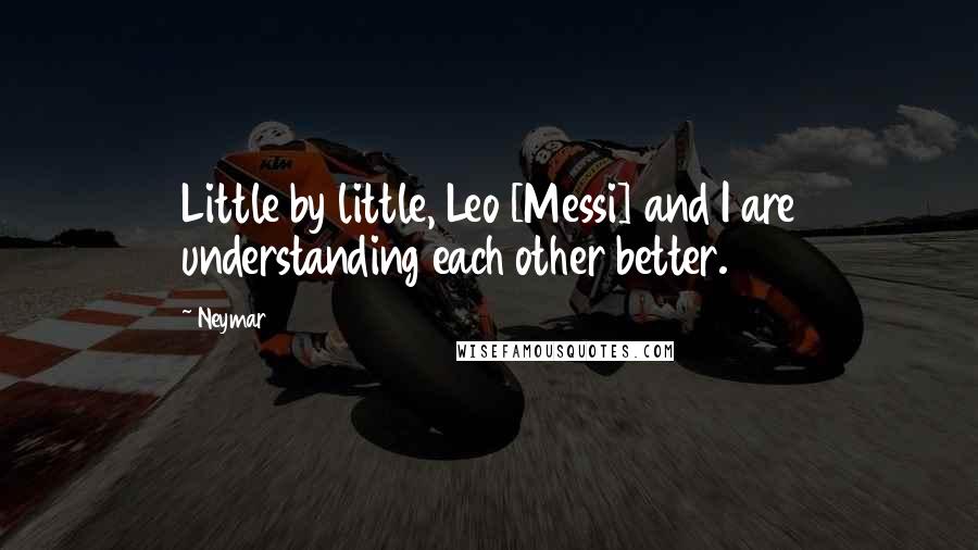 Neymar Quotes: Little by little, Leo [Messi] and I are understanding each other better.