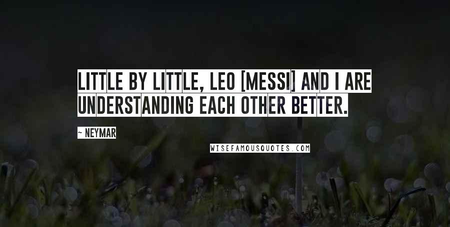 Neymar Quotes: Little by little, Leo [Messi] and I are understanding each other better.