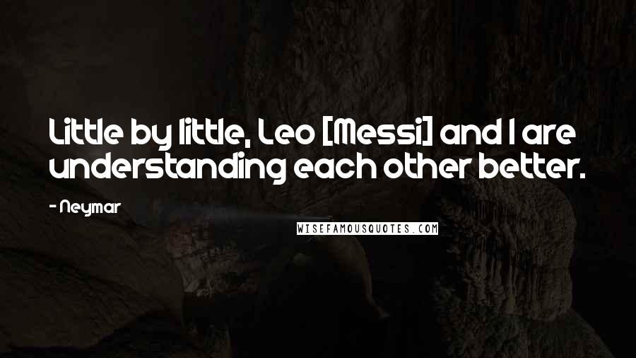 Neymar Quotes: Little by little, Leo [Messi] and I are understanding each other better.