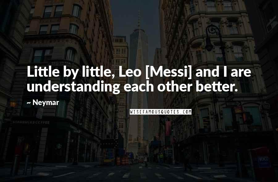 Neymar Quotes: Little by little, Leo [Messi] and I are understanding each other better.
