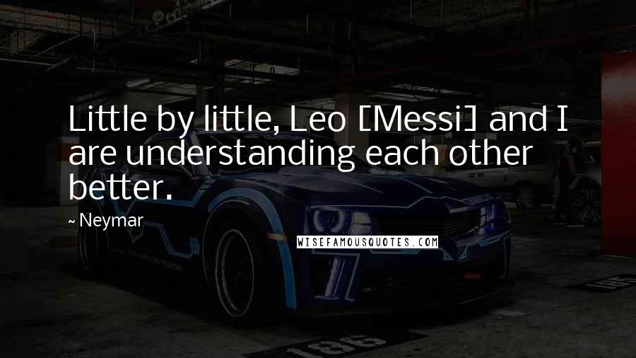 Neymar Quotes: Little by little, Leo [Messi] and I are understanding each other better.