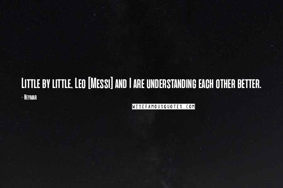 Neymar Quotes: Little by little, Leo [Messi] and I are understanding each other better.