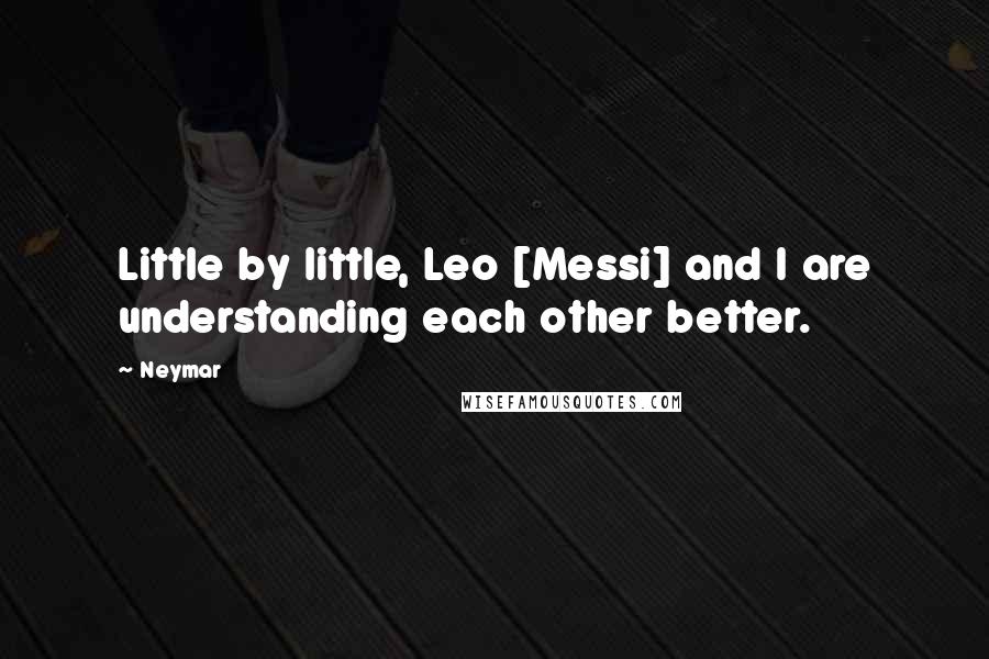 Neymar Quotes: Little by little, Leo [Messi] and I are understanding each other better.