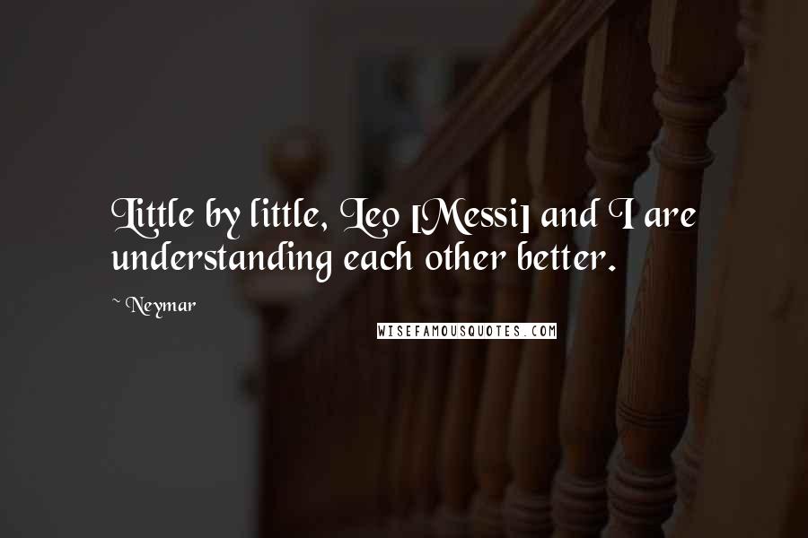 Neymar Quotes: Little by little, Leo [Messi] and I are understanding each other better.