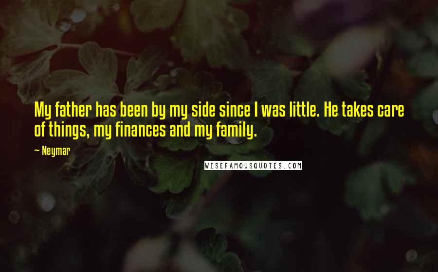 Neymar Quotes: My father has been by my side since I was little. He takes care of things, my finances and my family.