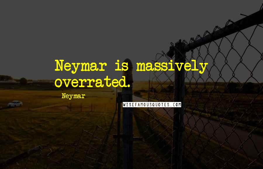 Neymar Quotes: Neymar is massively overrated.