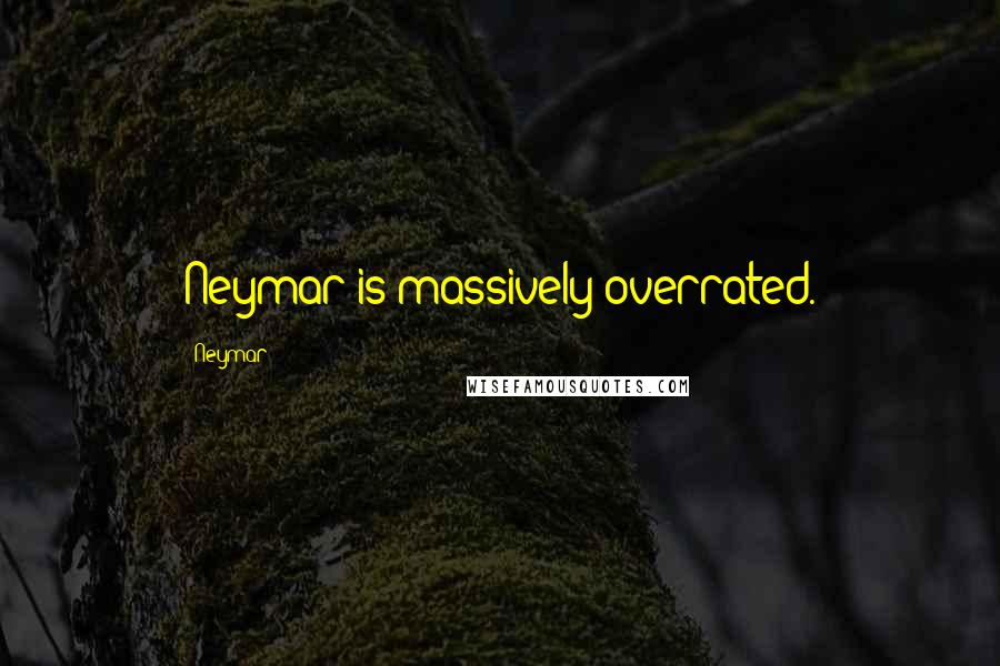 Neymar Quotes: Neymar is massively overrated.