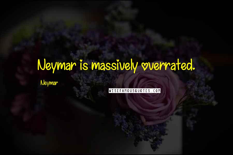 Neymar Quotes: Neymar is massively overrated.