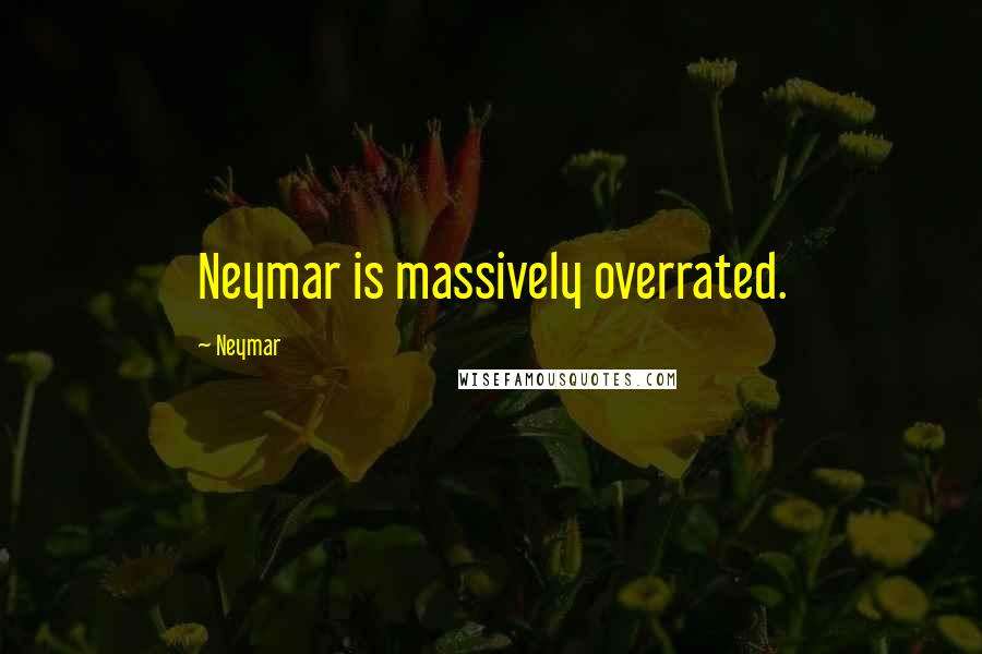 Neymar Quotes: Neymar is massively overrated.