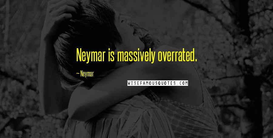 Neymar Quotes: Neymar is massively overrated.