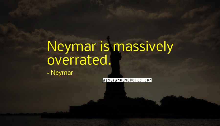 Neymar Quotes: Neymar is massively overrated.