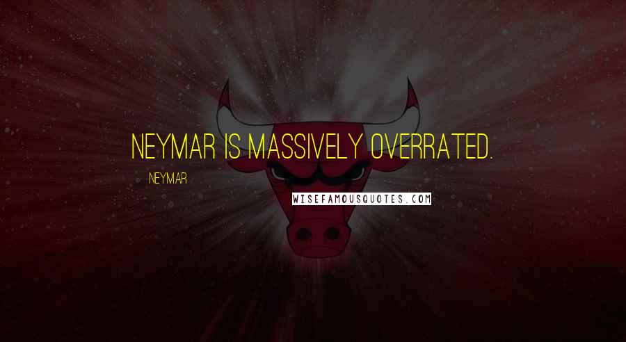 Neymar Quotes: Neymar is massively overrated.