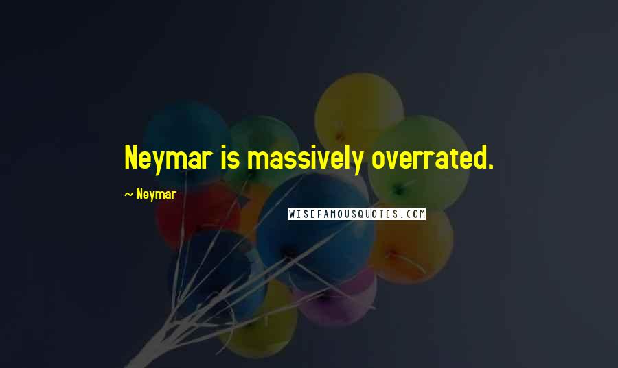 Neymar Quotes: Neymar is massively overrated.