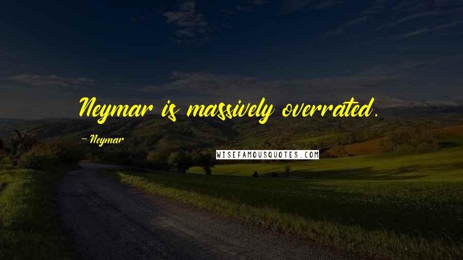 Neymar Quotes: Neymar is massively overrated.