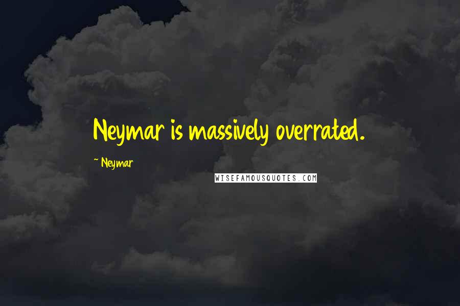 Neymar Quotes: Neymar is massively overrated.