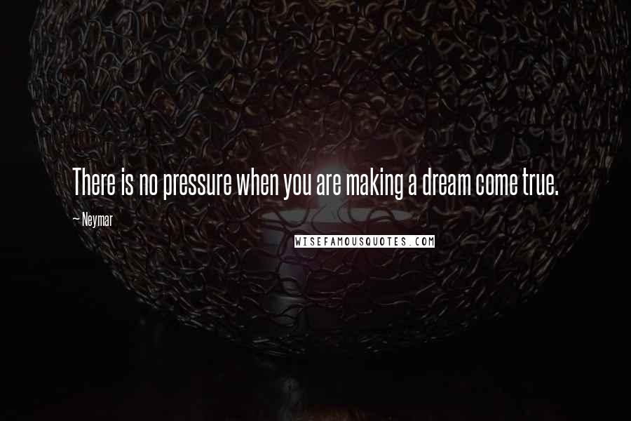 Neymar Quotes: There is no pressure when you are making a dream come true.