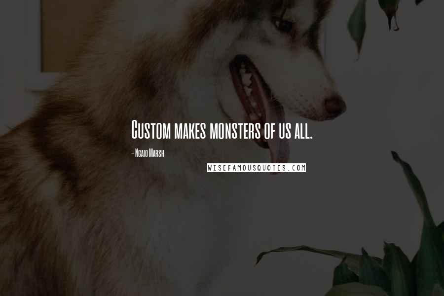 Ngaio Marsh Quotes: Custom makes monsters of us all.