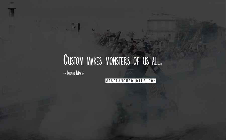 Ngaio Marsh Quotes: Custom makes monsters of us all.