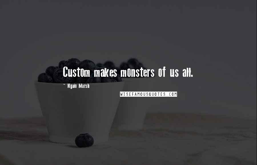 Ngaio Marsh Quotes: Custom makes monsters of us all.