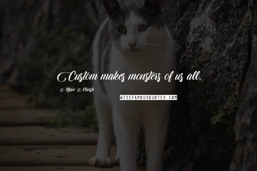 Ngaio Marsh Quotes: Custom makes monsters of us all.