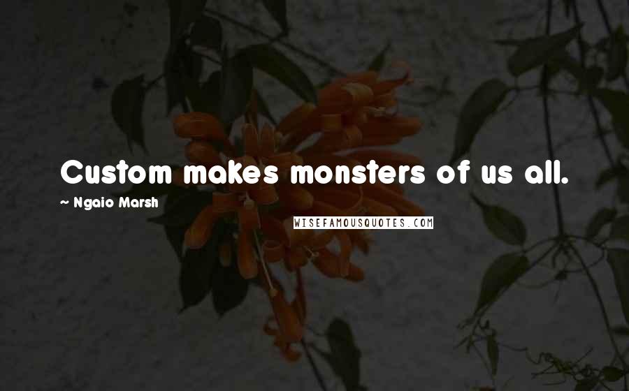 Ngaio Marsh Quotes: Custom makes monsters of us all.