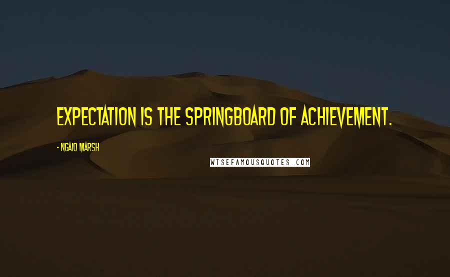 Ngaio Marsh Quotes: Expectation is the springboard of achievement.