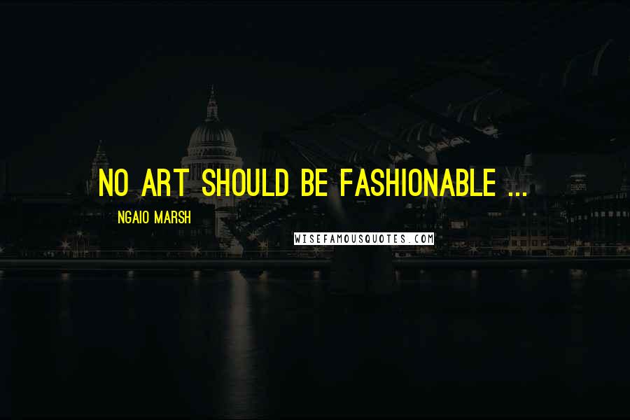 Ngaio Marsh Quotes: No art should be fashionable ...