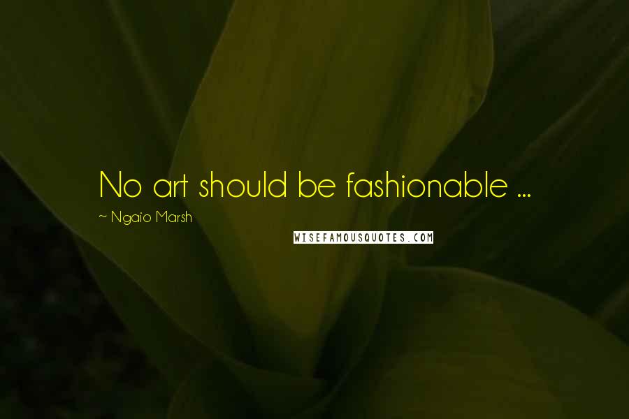 Ngaio Marsh Quotes: No art should be fashionable ...