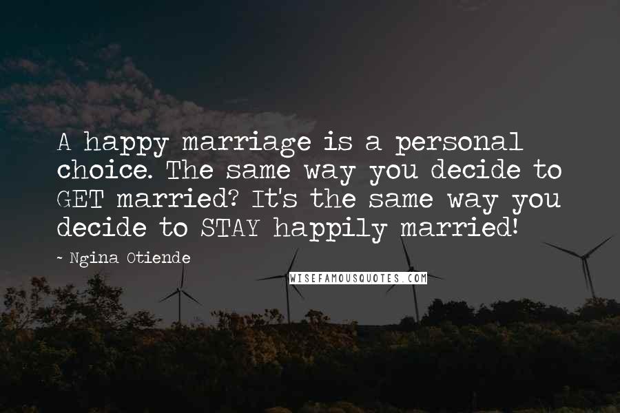 Ngina Otiende Quotes: A happy marriage is a personal choice. The same way you decide to GET married? It's the same way you decide to STAY happily married!