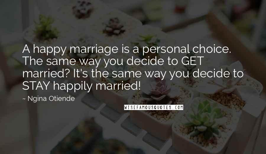 Ngina Otiende Quotes: A happy marriage is a personal choice. The same way you decide to GET married? It's the same way you decide to STAY happily married!
