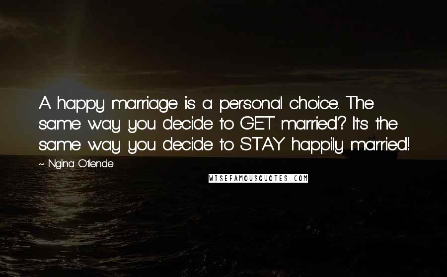 Ngina Otiende Quotes: A happy marriage is a personal choice. The same way you decide to GET married? It's the same way you decide to STAY happily married!