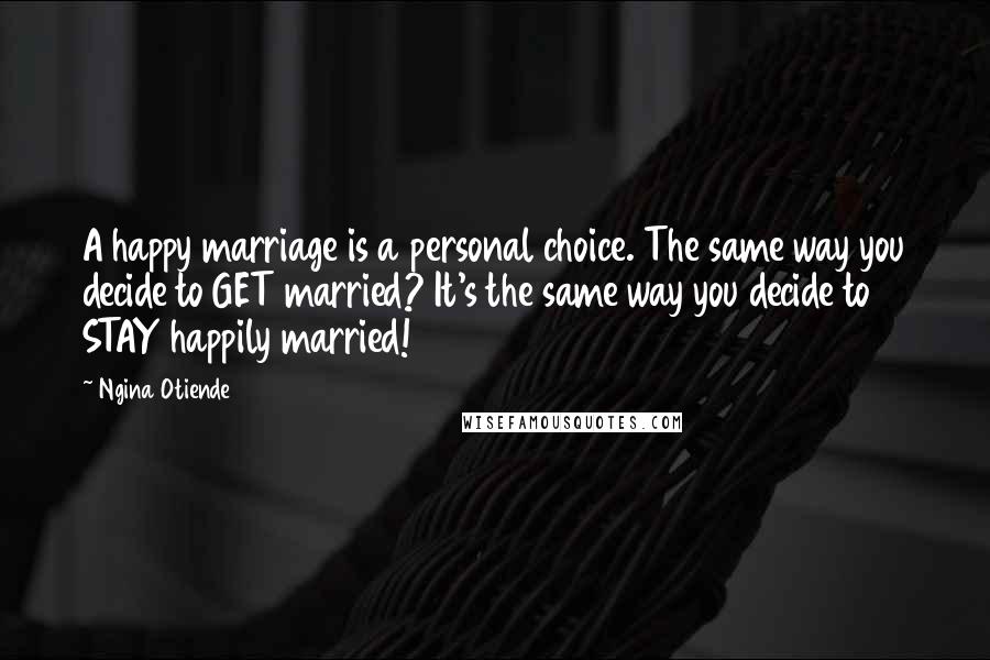 Ngina Otiende Quotes: A happy marriage is a personal choice. The same way you decide to GET married? It's the same way you decide to STAY happily married!